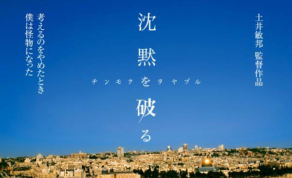 土井敏邦　監督作品『沈黙を破る』チンモクヲヤブル　考えるのをやめたとき　僕は　怪物になった 