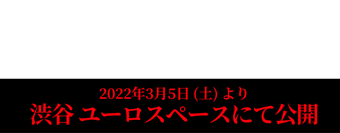 2022年春　渋谷 ユーロスペースにて公開決定！
