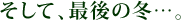 そして、最後の冬